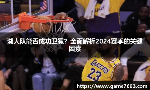 湖人队能否成功卫冕？全面解析2024赛季的关键因素