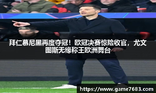 拜仁慕尼黑再度夺冠！欧冠决赛惊险收官，尤文图斯无缘称王欧洲舞台