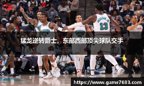 猛龙逆转爵士，东部西部顶尖球队交手