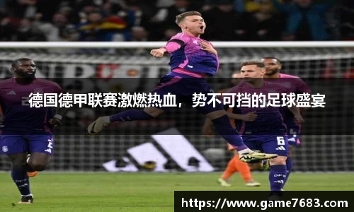 德国德甲联赛激燃热血，势不可挡的足球盛宴