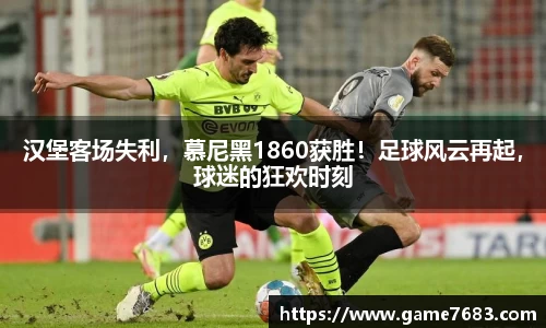 汉堡客场失利，慕尼黑1860获胜！足球风云再起，球迷的狂欢时刻