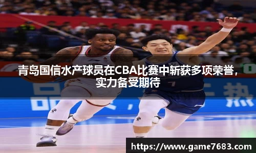 青岛国信水产球员在CBA比赛中斩获多项荣誉，实力备受期待