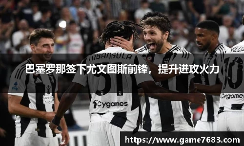 巴塞罗那签下尤文图斯前锋，提升进攻火力