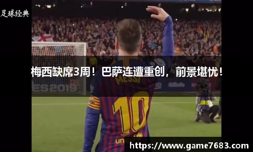 梅西缺席3周！巴萨连遭重创，前景堪忧！