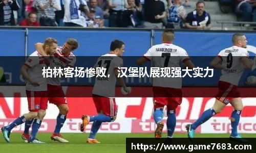 柏林客场惨败，汉堡队展现强大实力