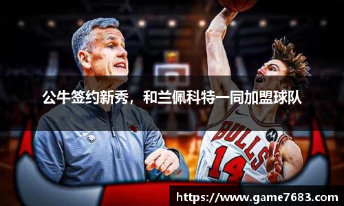 公牛签约新秀，和兰佩科特一同加盟球队