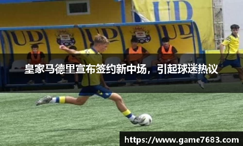 皇家马德里宣布签约新中场，引起球迷热议