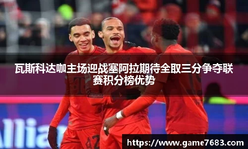 瓦斯科达咖主场迎战塞阿拉期待全取三分争夺联赛积分榜优势