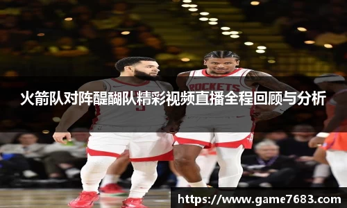 火箭队对阵醍醐队精彩视频直播全程回顾与分析