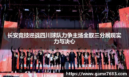 长安竞技迎战四川球队力争主场全取三分展现实力与决心
