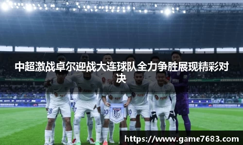 中超激战卓尔迎战大连球队全力争胜展现精彩对决