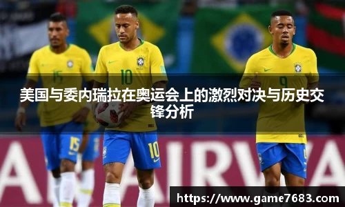 美国与委内瑞拉在奥运会上的激烈对决与历史交锋分析