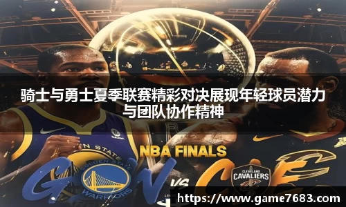 骑士与勇士夏季联赛精彩对决展现年轻球员潜力与团队协作精神