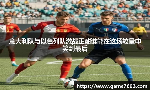 意大利队与以色列队激战正酣谁能在这场较量中笑到最后