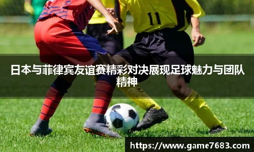 日本与菲律宾友谊赛精彩对决展现足球魅力与团队精神