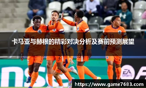 卡马亚与赫根的精彩对决分析及赛前预测展望