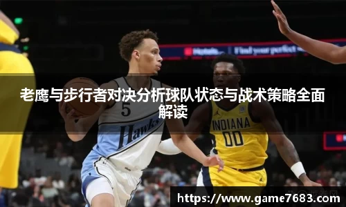 老鹰与步行者对决分析球队状态与战术策略全面解读
