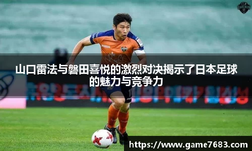 山口雷法与磐田喜悦的激烈对决揭示了日本足球的魅力与竞争力