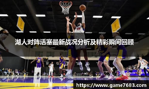 湖人对阵活塞最新战况分析及精彩瞬间回顾