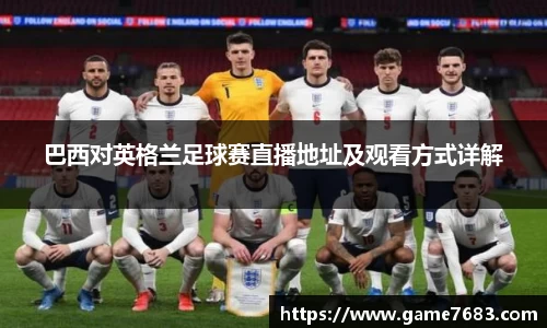 巴西对英格兰足球赛直播地址及观看方式详解