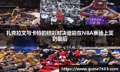 扎克拉文与卡特的精彩对决谁能在NBA赛场上笑到最后
