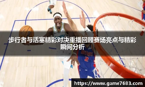 步行者与活塞精彩对决重播回顾赛场亮点与精彩瞬间分析