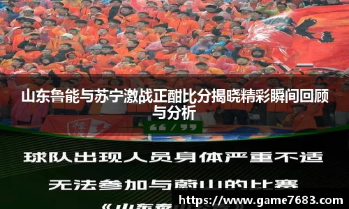 山东鲁能与苏宁激战正酣比分揭晓精彩瞬间回顾与分析