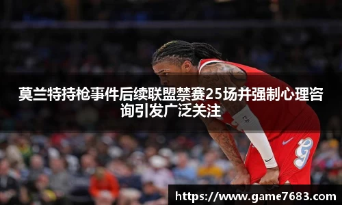 莫兰特持枪事件后续联盟禁赛25场并强制心理咨询引发广泛关注
