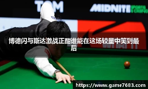 博德闪与斯达激战正酣谁能在这场较量中笑到最后