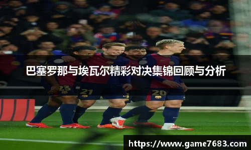 巴塞罗那与埃瓦尔精彩对决集锦回顾与分析