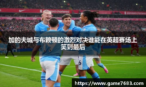 加的夫城与布赖顿的激烈对决谁能在英超赛场上笑到最后