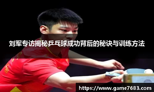 刘军专访揭秘乒乓球成功背后的秘诀与训练方法