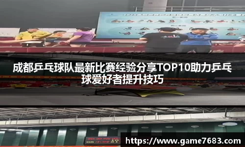 成都乒乓球队最新比赛经验分享TOP10助力乒乓球爱好者提升技巧