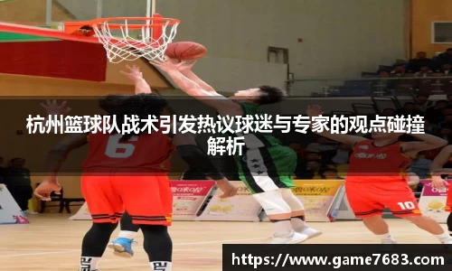 杭州篮球队战术引发热议球迷与专家的观点碰撞解析