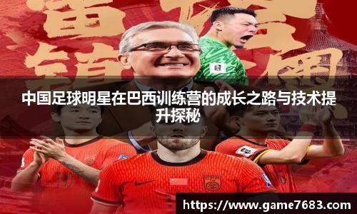 中国足球明星在巴西训练营的成长之路与技术提升探秘