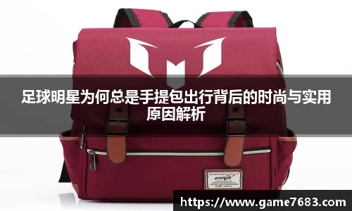 足球明星为何总是手提包出行背后的时尚与实用原因解析